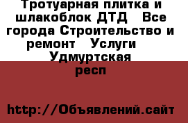 Тротуарная плитка и шлакоблок ДТД - Все города Строительство и ремонт » Услуги   . Удмуртская респ.